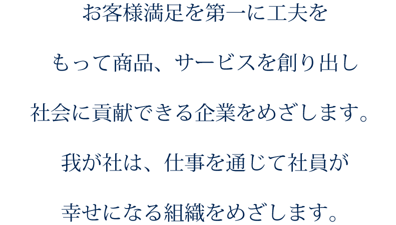 お客さま満足を第一に工夫をもって商品、サービスを創り出し社会に貢献できる企業をめざします。