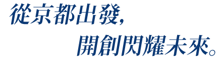 從京都出發， 開創閃耀未來。