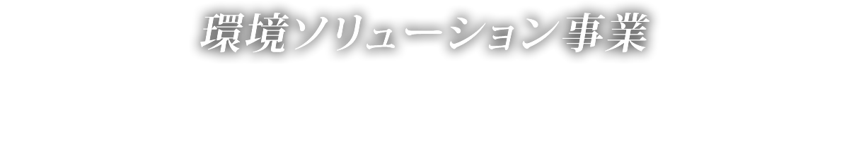 環境ソリューション事業 Recycling Business for the Environment