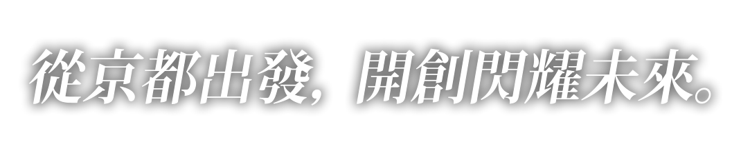 從京都出發， 開創閃耀未來。